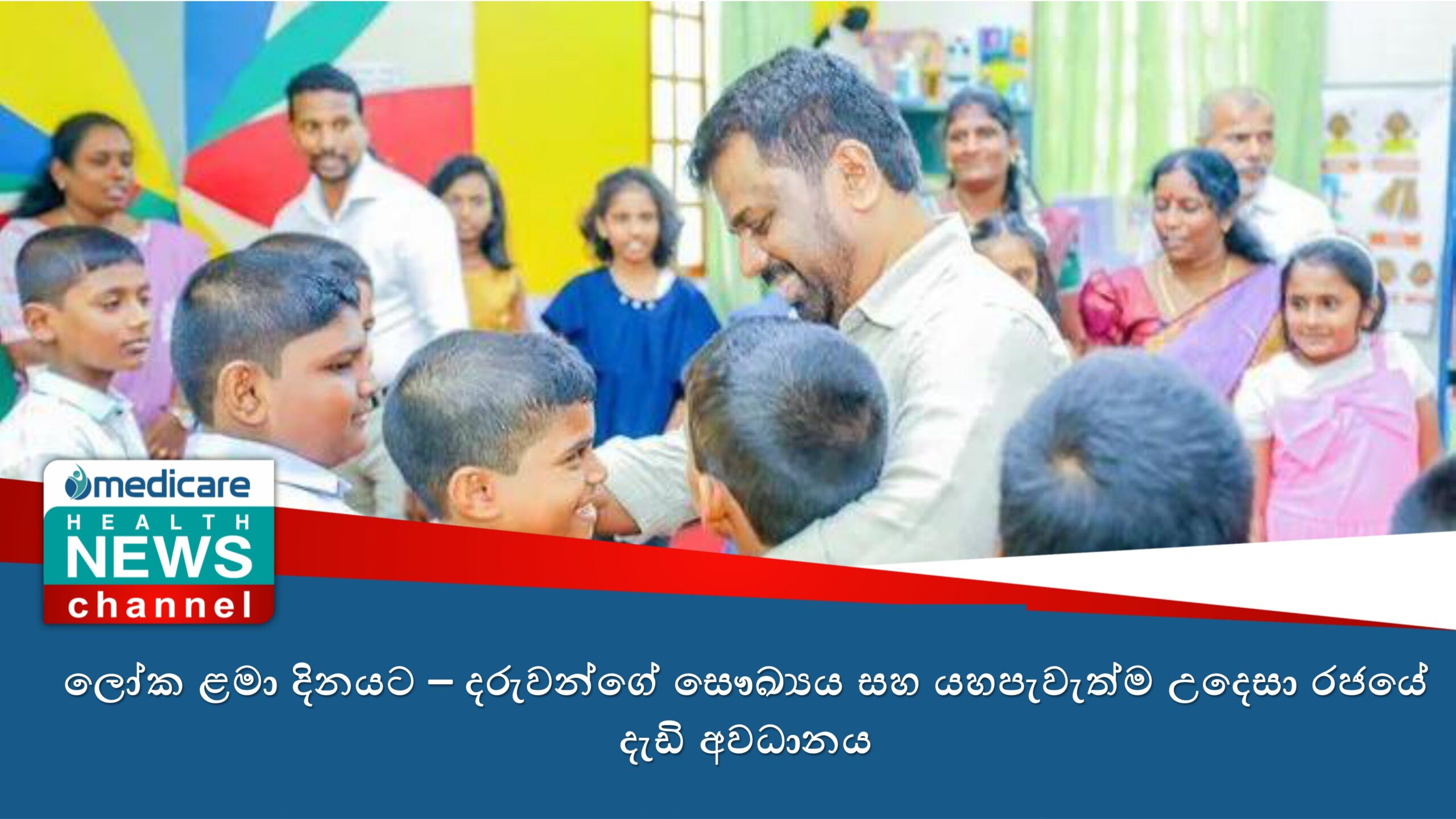 ලෝක ළමා දිනයට – දරුවන්ගේ සෞඛ්‍යය සහ යහපැවැත්ම උදෙසා රජයේ දැඩි අවධානය
